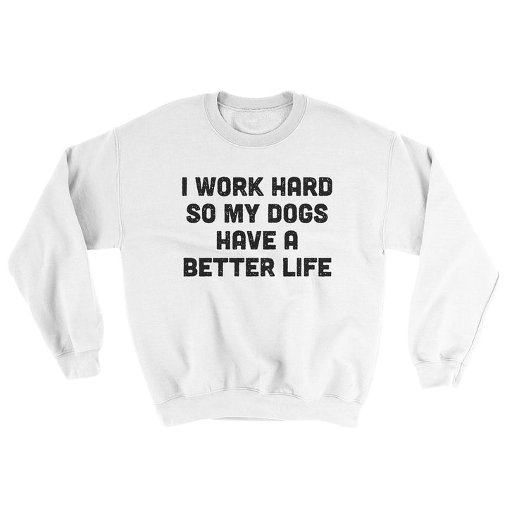 I Work Hard So My Dogs Have A Better Life Ugly Sweater Crewneck Sweatshirt